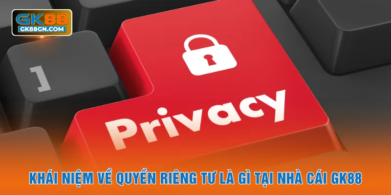 Khái niệm về quyền riêng tư là gì tại nhà cái GK88